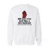 Did You Ever Feel Like A Fire Hydrant Sweatshirt