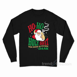 Ho Ho Holy Shit This Weed Is Fuckin' Dank Long Sleeve Shirt