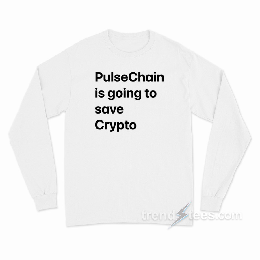 Pulsechain Is Going To Save Crypto Long Sleeve Shirt
