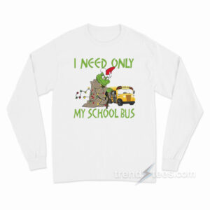 Santa Grinch I Need Only My School Bus Christmas Long Sleeve Shirt