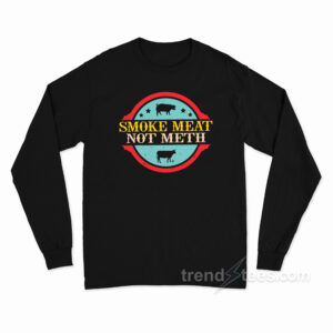 Smoke Meat Not Meth Long Sleeve Shirt