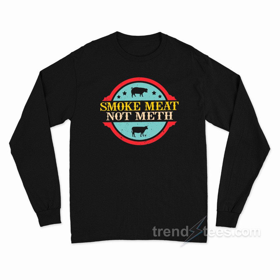 Smoke Meat Not Meth Long Sleeve Shirt