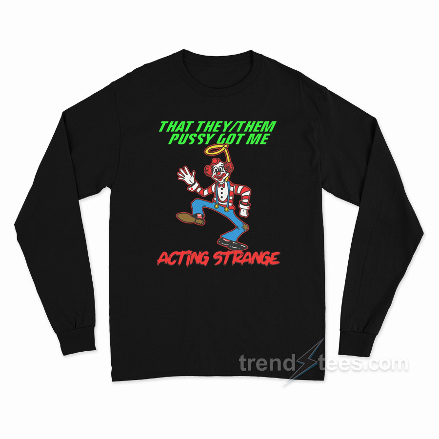 That They Them Pussy Got Me Acting Strange Long Sleeve Shirt