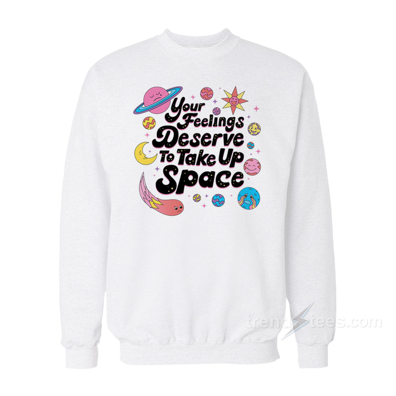 Your Feelings Deserve To Take Up Space Sweatshirt