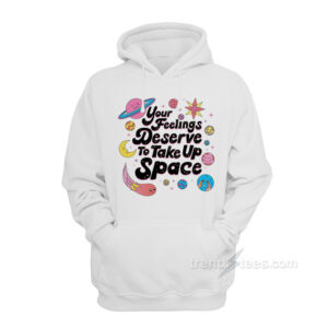 Your Feelings Deserve To Take Up Space Hoodie