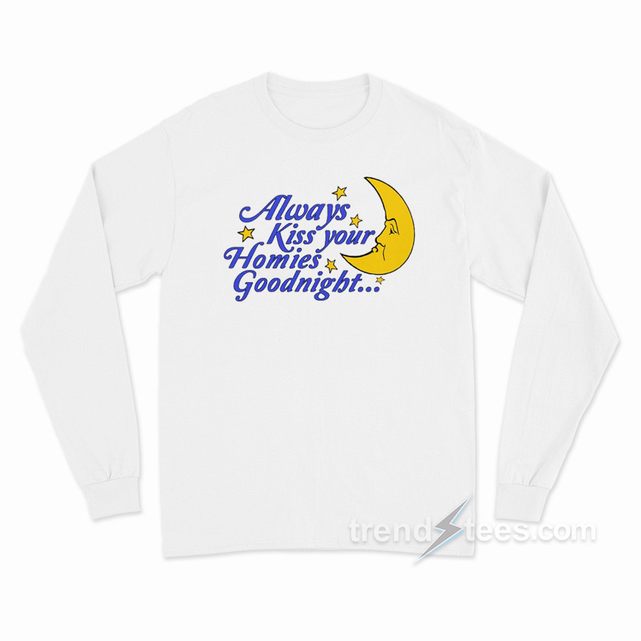 Always Kiss Your Homies Goodnight Long Sleeve Shirt