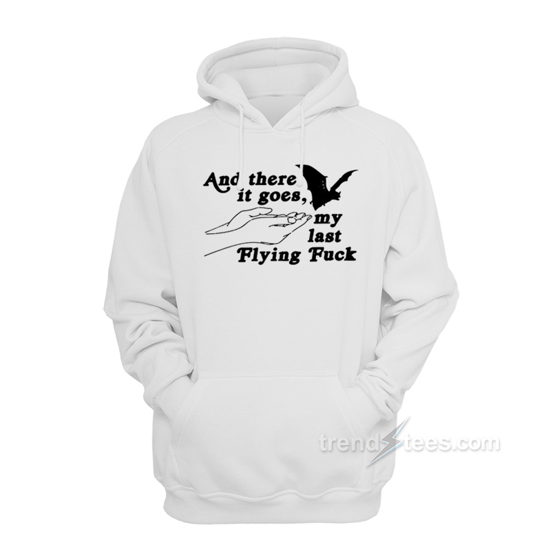 And There It Goes My Last Flying Fuck Hoodie