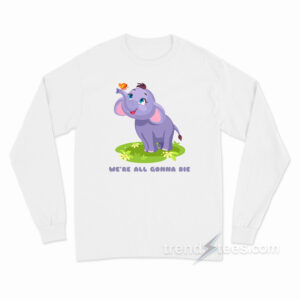 Cute Baby Elephant We're All Gonna Die Long Sleeve Shirt