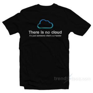 There Is No Cloud It's Just Someone Else's Computer T-Shirt