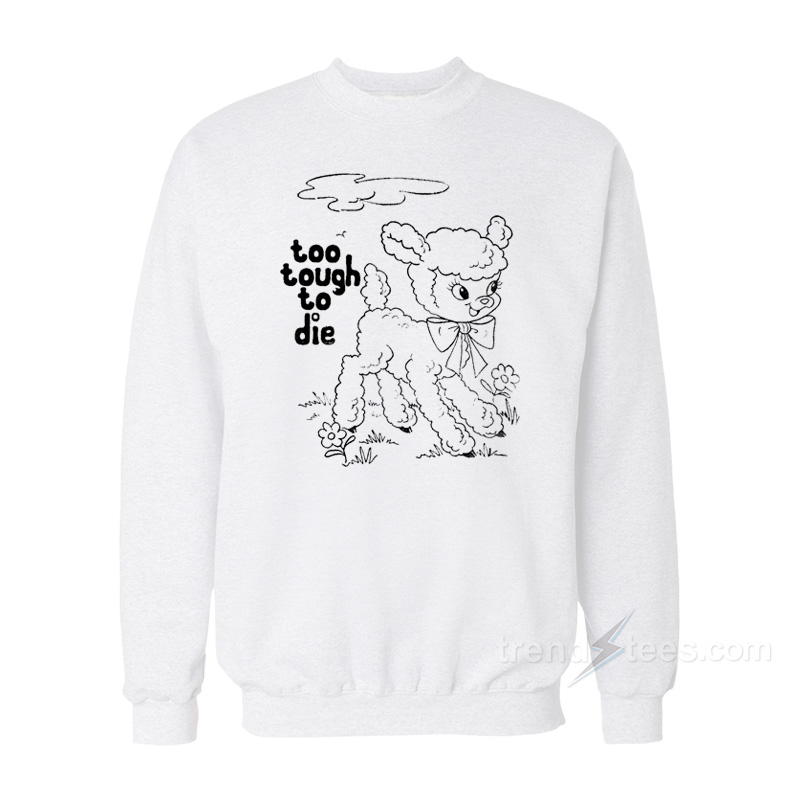 Too Tough To Die Sweatshirt