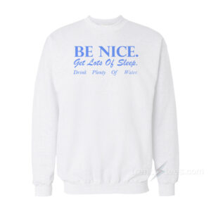 Be Nice Get Lots Of Sleep Drink Plenty Of Water Sweatshirt