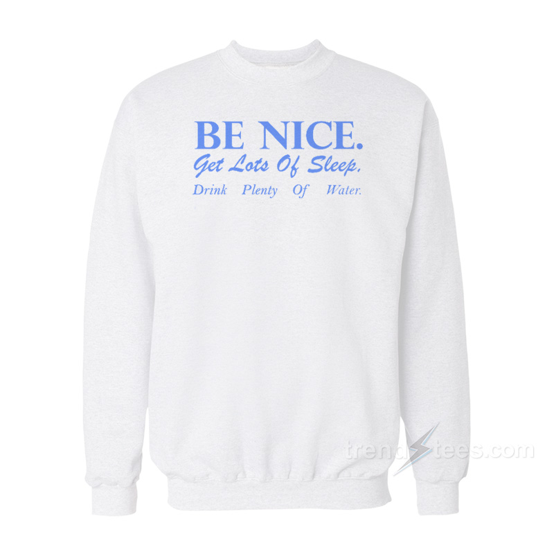 Be Nice Get Lots Of Sleep Drink Plenty Of Water Sweatshirt