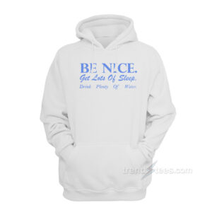 Be Nice Get Lots Of Sleep Drink Plenty Of Water Hoodie
