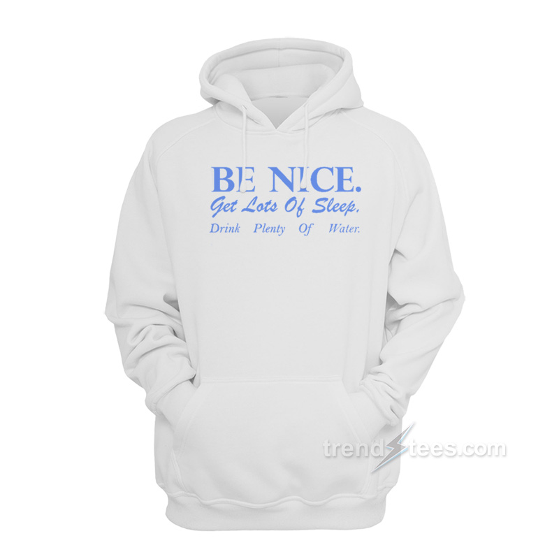 Be Nice Get Lots Of Sleep Drink Plenty Of Water Hoodie