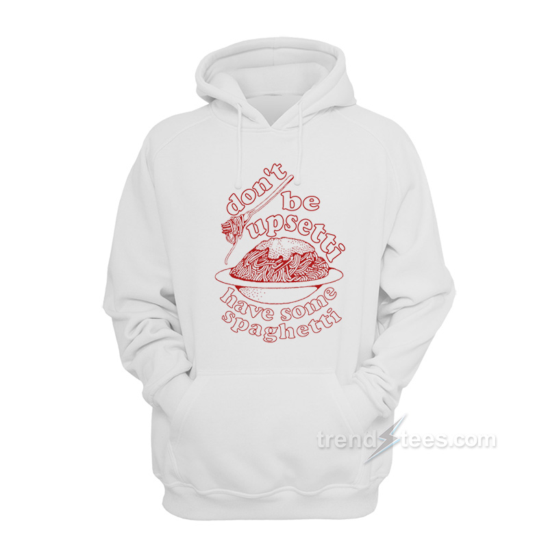 Don't Be Upsetti Have Some Spaghetti Hoodie