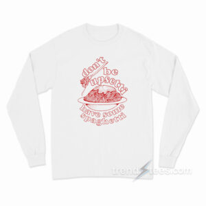 Don't Be Upsetti Have Some Spaghetti Long Sleeve Shirt