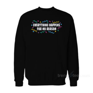 Everything Happens For No Reason Sweatshirt