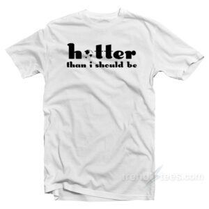 Hotter Than I Should Be T-Shirt
