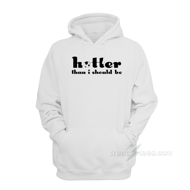 Hotter Than I Should Be Hoodie