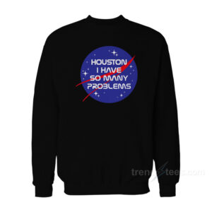 Houston I Have So Many Problems NASA Sweatshirt