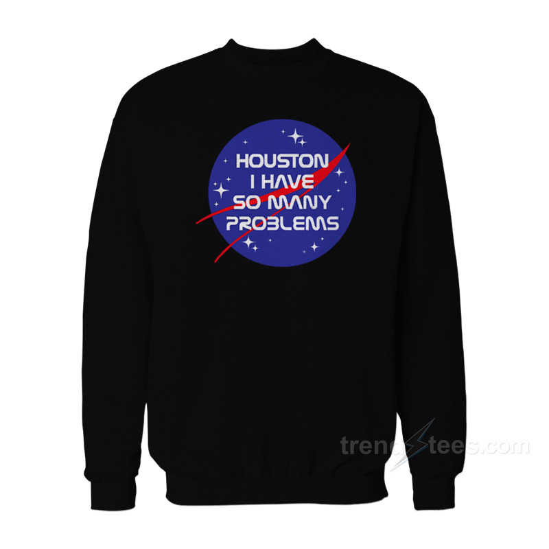 Houston I Have So Many Problems NASA Sweatshirt