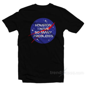 Houston I Have So Many Problems NASA T-Shirt