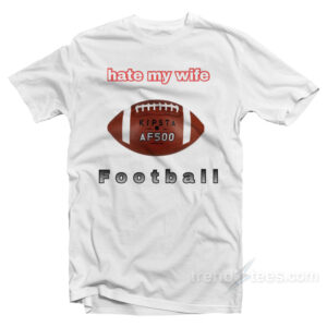 I Hate My Wife Football T-Shirt