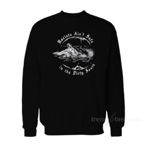 Racist Ain't Safe In The Dirty South Sweatshirt