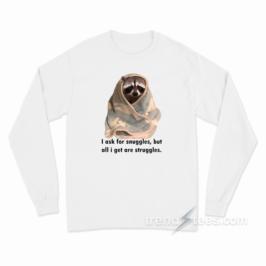 Racoon What I Ask For Snuggles What I Get Struggles Long Sleeve Shirt