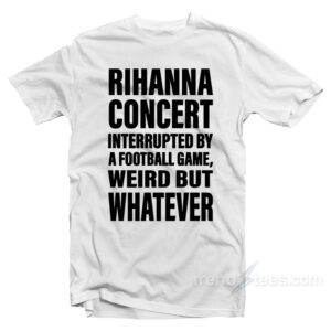 Rihanna Concert Interrupted By A Football Game T-Shirt