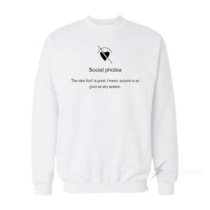Social Phobia The View Front is Great Sweatshirt