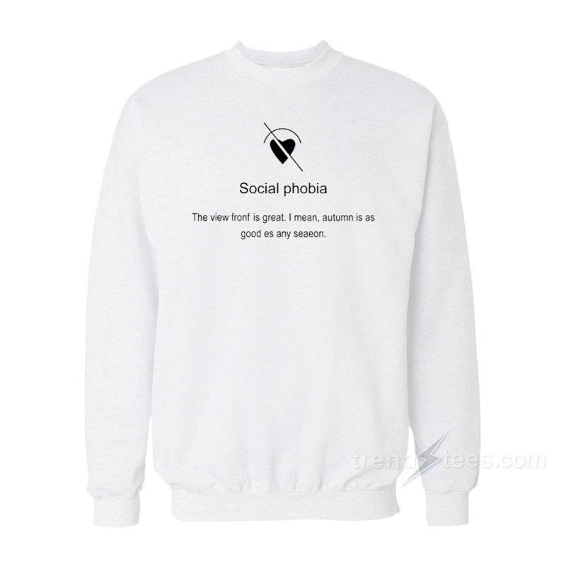 Social Phobia The View Front is Great Sweatshirt