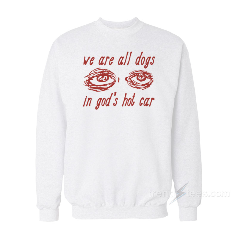 We Are All Dogs In God's Hot Car Sweatshirt