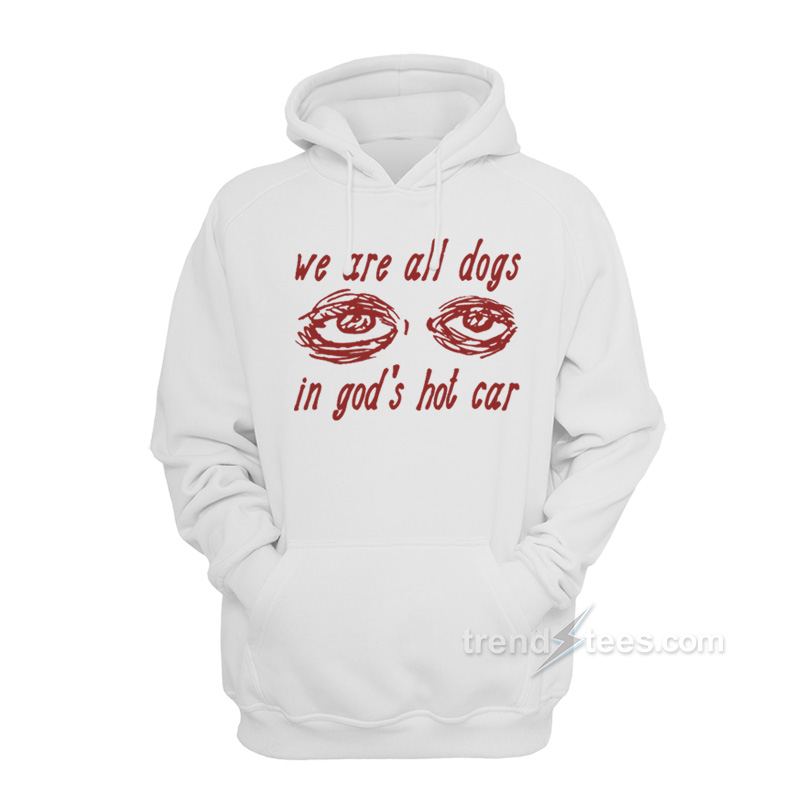 We Are All Dogs In God's Hot Car Hoodie