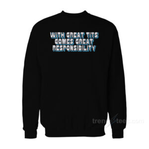 With Great Tits Comes Great Responsibility Sweatshirt