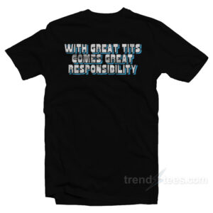 With Great Tits Comes Great Responsibility T-Shirt