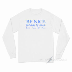 Be Nice Get Lots Of Sleep Drink Plenty Of Water Long Sleeve Shirt
