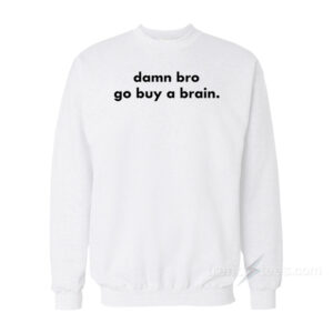 Damn Bro Go Buy A Brain Sweatshirt