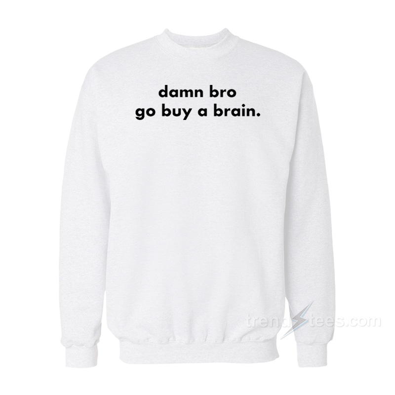Damn Bro Go Buy A Brain Sweatshirt