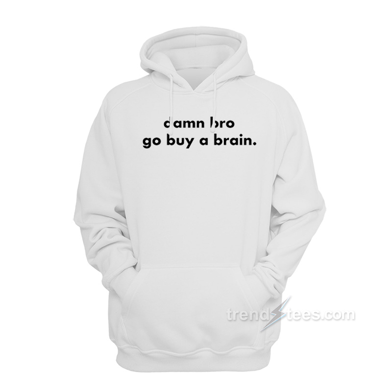 Damn Bro Go Buy A Brain Hoodie