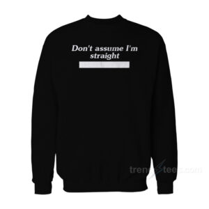 Don't Assume I'm Straight Sweatshirt