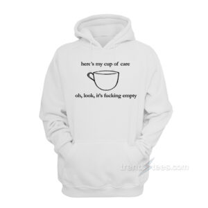 Here's My Cup of Care Oh Look It's Fucking Empty Hoodie