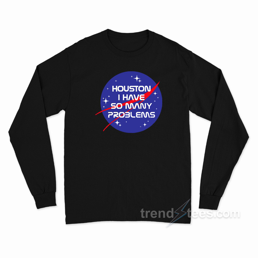 Houston I Have So Many Problems NASA Long Sleeve Shirt