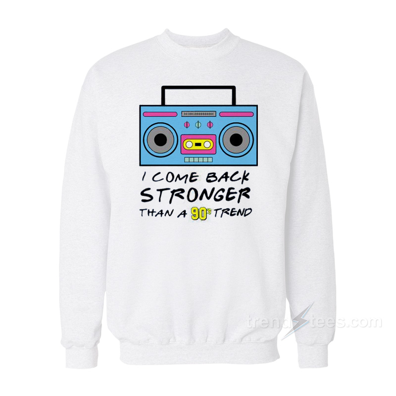 I Come Back Stronger Than A 90s Trend Sweatshirt