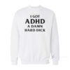 I Got ADHD A Damn Hard Dick Sweatshirt
