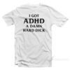 I Got ADHD A Damn Hard Dick T-Shirt
