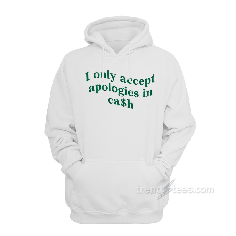 I Only Accept Apologies In Cash Hoodie