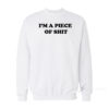 I'm A Piece Of Shit Sweatshirt