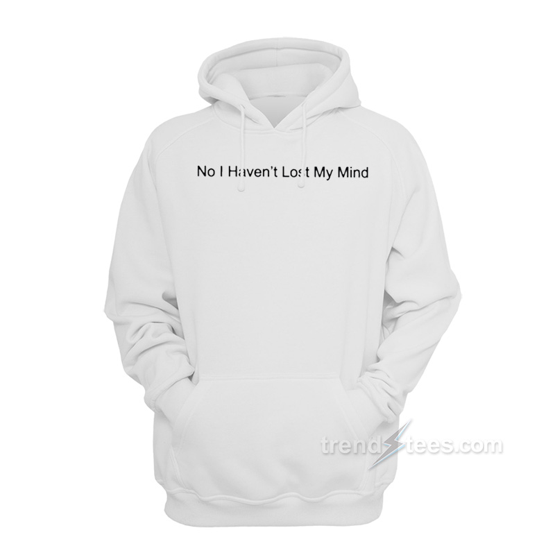 No I Haven't Lost My Mind Hoodie