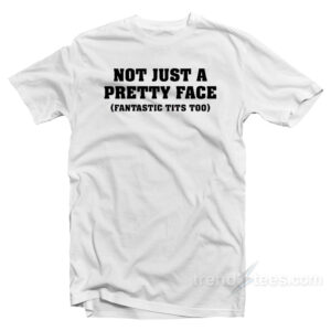 Not Just A Pretty Face Fantastic Tits Too T-Shirt